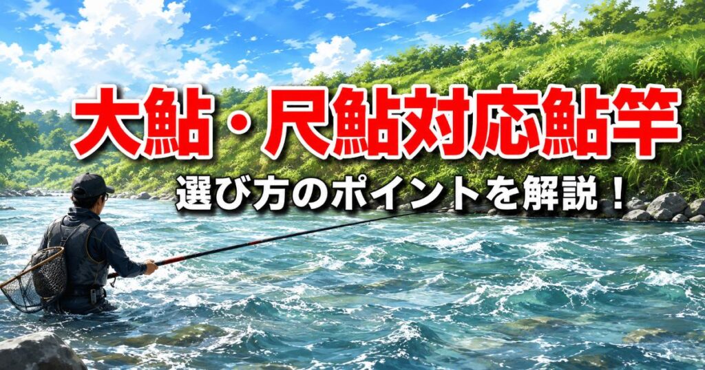 大鮎・尺鮎対応の竿」おすすめモデル！選び方4つのポイント